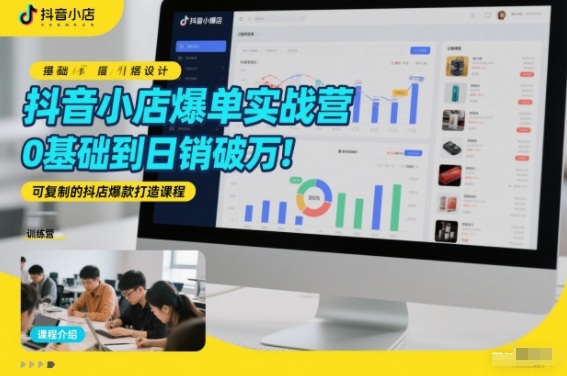 抖音小店爆单实战营，0基础到日销破万，可复制的抖店爆款打造课程-副业宝典