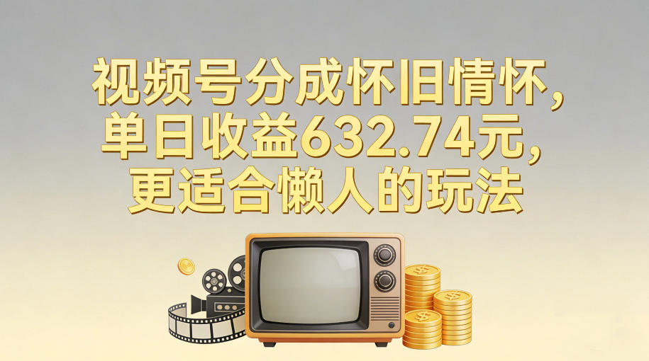 视频号分成怀旧情怀，单日收益632.74，更适合懒人的玩法-副业宝典
