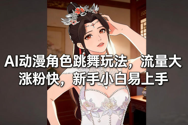 AI动漫角色跳舞玩法，流量大涨粉快，新手小白易上手-副业宝典