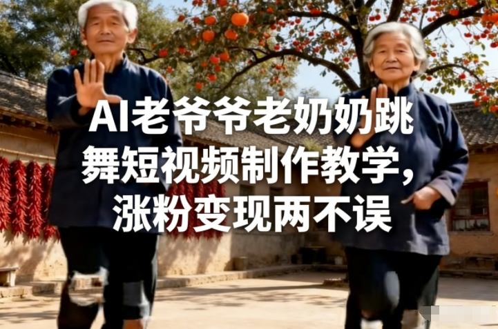 AI老爷爷老奶奶跳舞短视频制作教学，涨粉变现两不误-副业宝典
