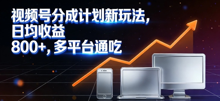 视频号分成计划新玩法，日均收益8张，多平台通吃-副业宝典
