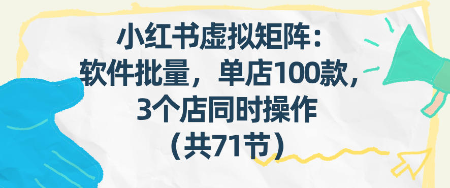小红书虚拟矩阵：软件批量发笔记，单店100款，3个店同时操作(共71节)-副业宝典