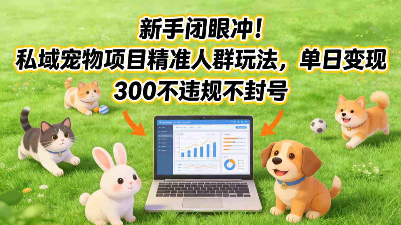 新手闭眼冲！私域宠物项目精准人群玩法，单日变现3张不违规不封号-副业宝典