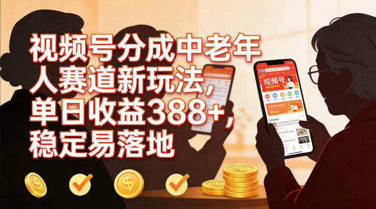 视频号分成中老年人赛道新玩法，单日收益388，稳定易落地-副业宝典