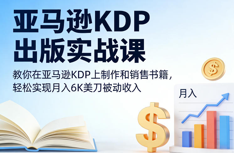 亚马逊KDP出版实战课，教你在亚马逊KDP上制作和销售书籍，轻松实现月入6K美刀被动收入-副业宝典