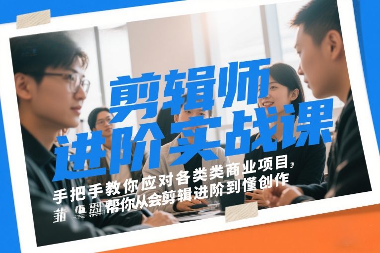 剪辑师进阶实战课，手把手教你应对各类商业项目，帮你从会剪辑进阶到懂创作-副业宝典