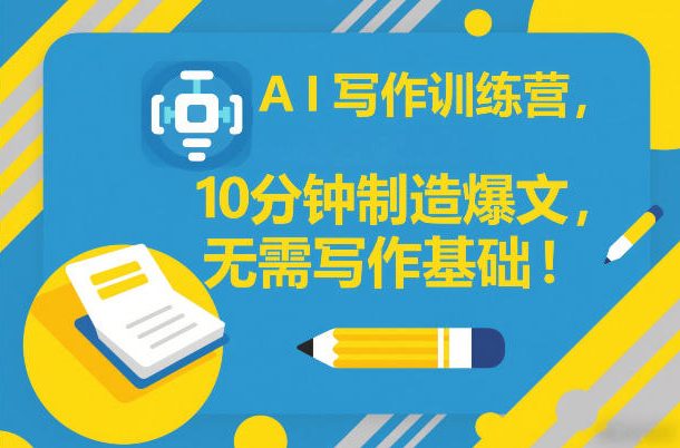 AI写作训练营，10分钟制造爆文，无需写作基础-副业宝典