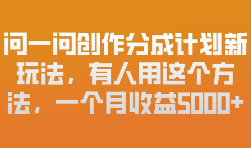 问一问创作分成计划新玩法，有人用这个方法，一个月收益5k，新手友好，有微信就能做【揭秘】-副业宝典