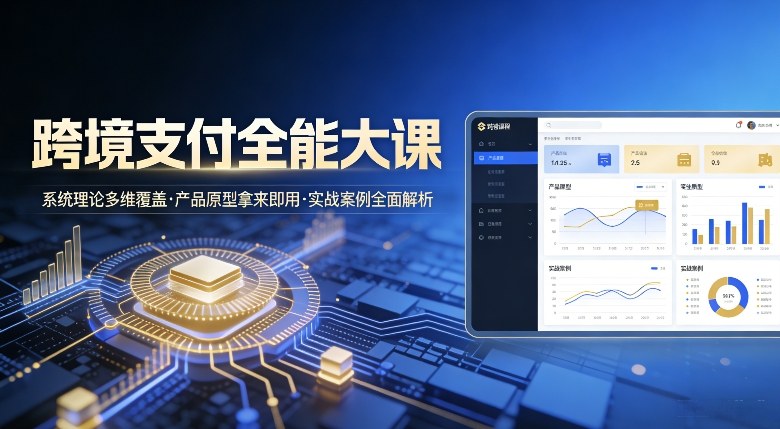 跨境支付全能大课，系统理论多维覆盖，产品原型拿来即用，实战案例全面解析-副业宝典