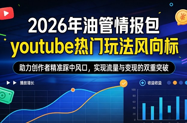 2026年油管情报包，youtube热门玩法风向标，助力创作者精准踩中风口，实现流量与变现的双重突破-副业宝典