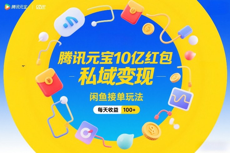 腾讯元宝10亿红包，私域变现，闲鱼接单玩法，每天收益100+-副业宝典