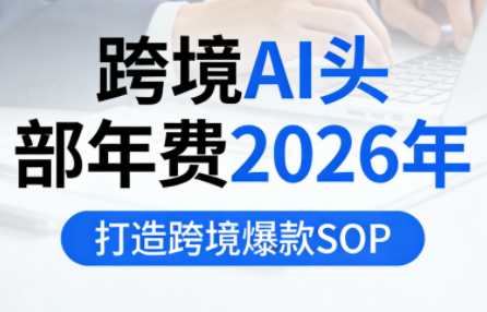 跨境AI头部年费2026年，打造跨境爆款SOP-副业宝典
