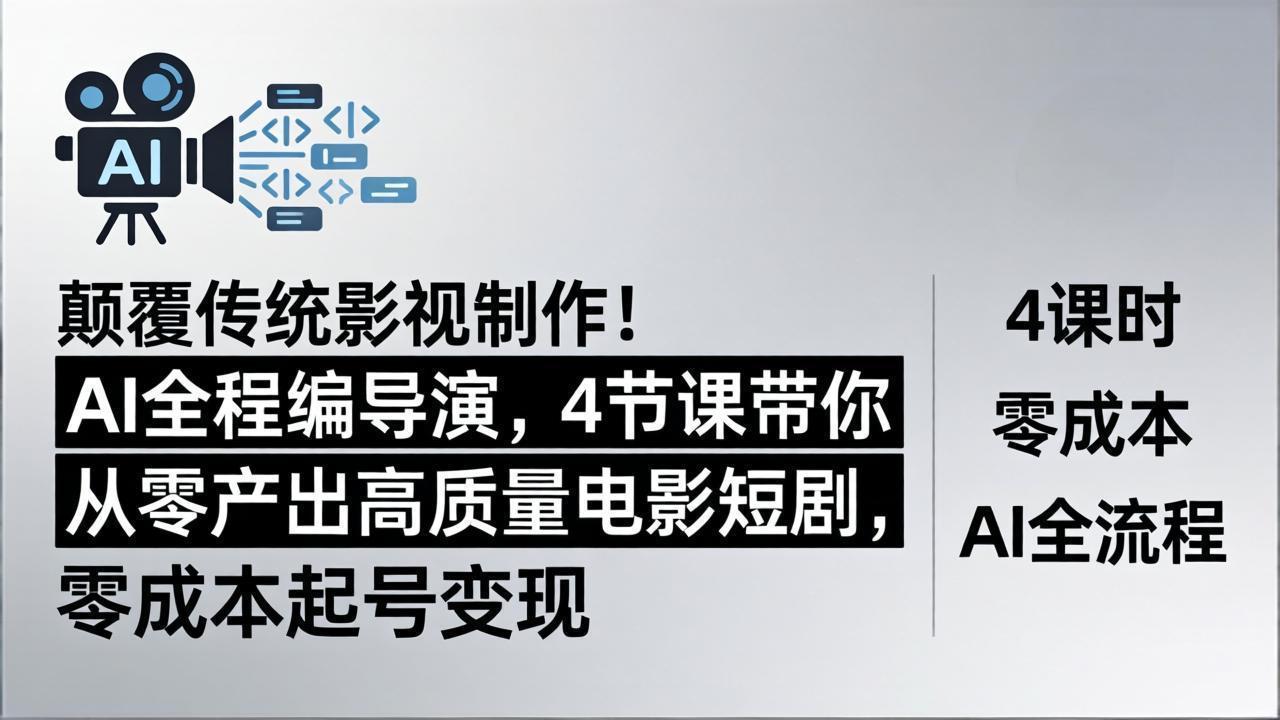 颠覆传统影视制作！AI全程编导演，4节课带你从零产出高质量电影短剧，零成本起号变现-副业宝典