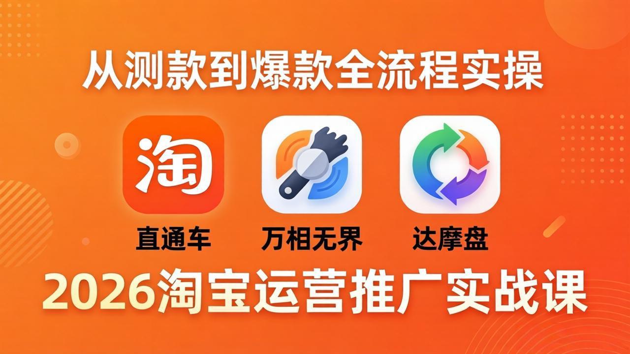 2026淘宝运营推广实战课-更新4月20：直通车 + 万相无界 + 达摩盘，从测款到爆款全流程实操-副业宝典