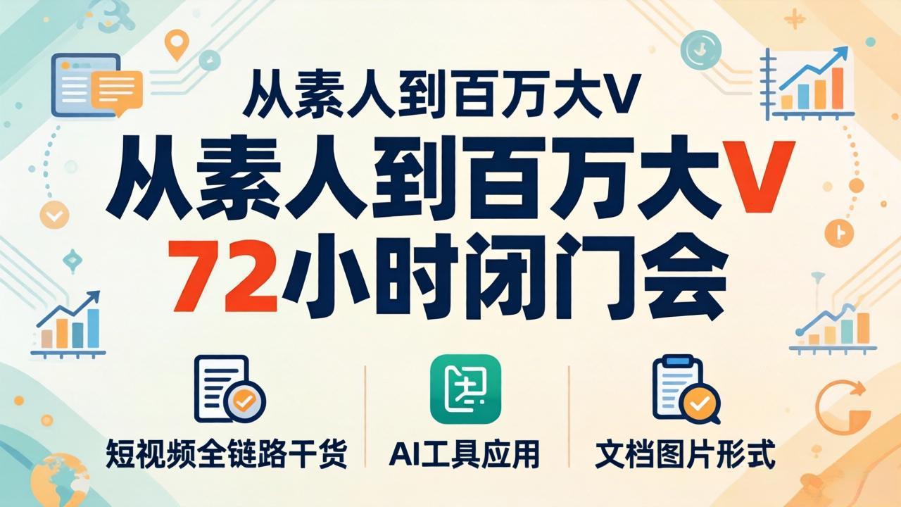 从素人到百万大V 72小时闭门会：短视频全链路干货+AI工具应用，文档图片形式轻松学变现-副业宝典