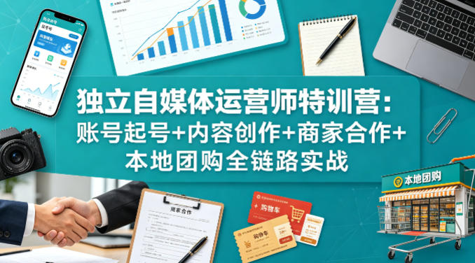 独立自媒体运营师特训营：账号起号+内容创作+商家合作+本地团购全链路实战-副业宝典