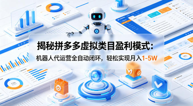 揭秘拼多多虚拟类目盈利模式：机器人代运营全自动闭环，轻松实现月入1-5W-副业宝典