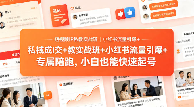 短视频IP私教实战班｜小红书流量引爆+私域成交+带徒盈利，专属陪跑，小白也能快速起号-副业宝典