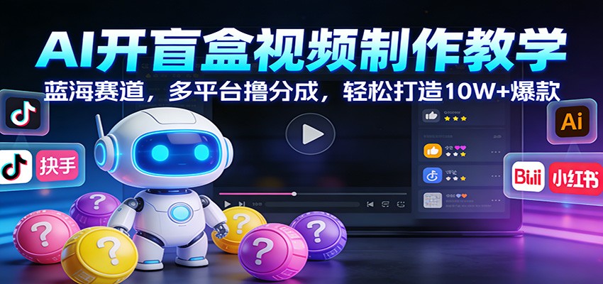 AI开盲盒视频制作教学：蓝海赛道，多平台撸分成，轻松打造10W+爆款-副业宝典