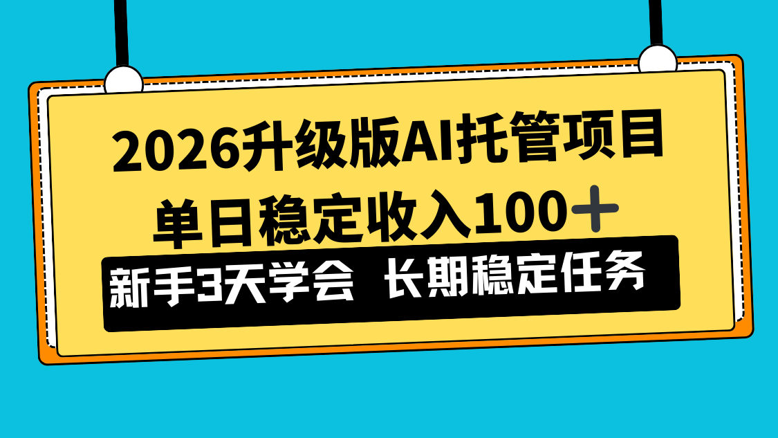 2026升级版Ai托管项目，单日稳定收入100+，新手小白3天学会-副业宝典