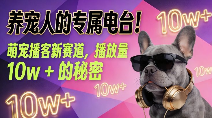 养宠人的专属电台！萌宠播客新赛道，播放量10w+的秘密-副业宝典