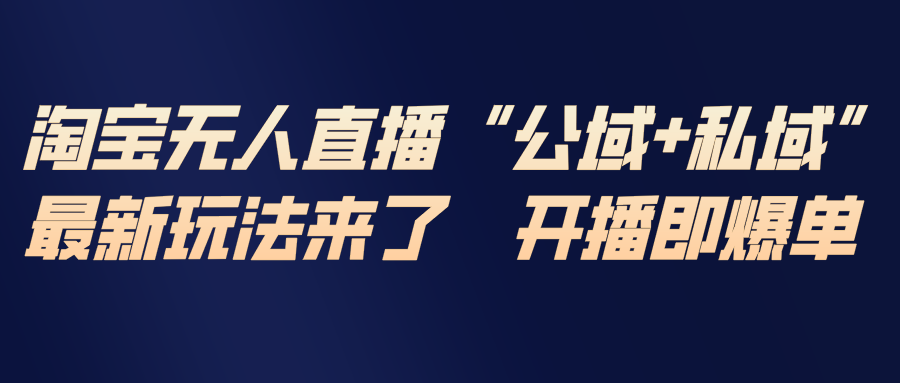 淘宝无人直播最新玩法，包含私域和公域两种玩法-副业宝典