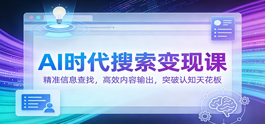 AI时代搜索变现课：精准信息查找，高效内容输出，突破认知天花板-副业宝典
