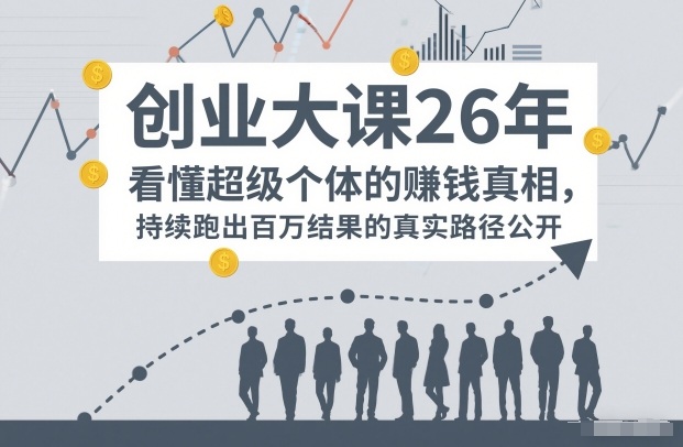 百万IP成交创业大课26年，看懂超级个体的賺钱真相，持续跑出百万结果的真实路径公开-副业宝典