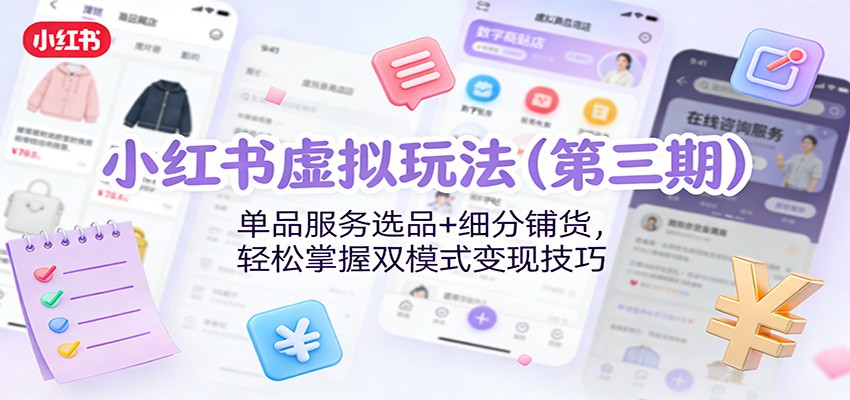 小红书虚拟玩法(第三期)：单品服务选品+细分铺货，轻松掌握双模式变现技巧-副业宝典