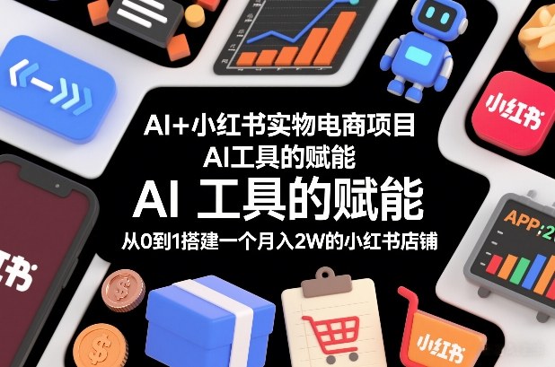 AI+小红书实物电商项目，AI工具的赋能，从0到1搭建一个月入2W的小红书店铺-副业宝典