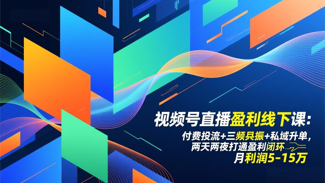 视频号直播盈利线下课：付费投流+三频共振+私域升单，两天两夜打通盈利闭环，月利润5-15万-副业宝典