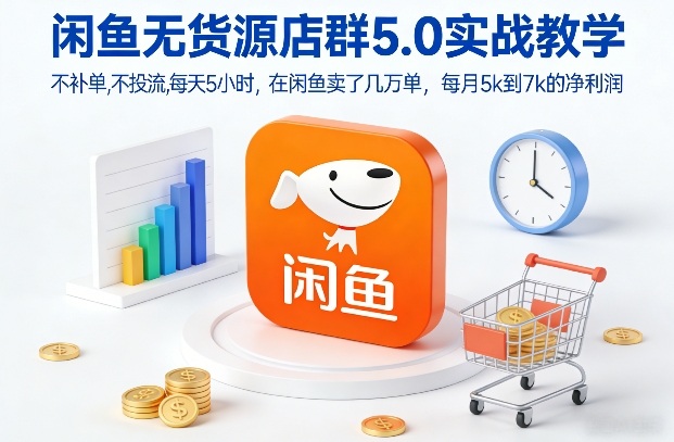 闲鱼无货源店群5.0实战教学，不补单，不投流，每天5小时，在闲鱼卖了几万单，每月5k到7k的净利润-副业宝典