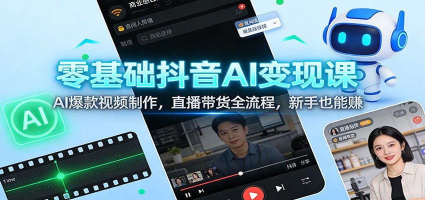 零基础抖音AI变现课：AI爆款视频制作，直播带货全流程，新手也能赚-副业宝典