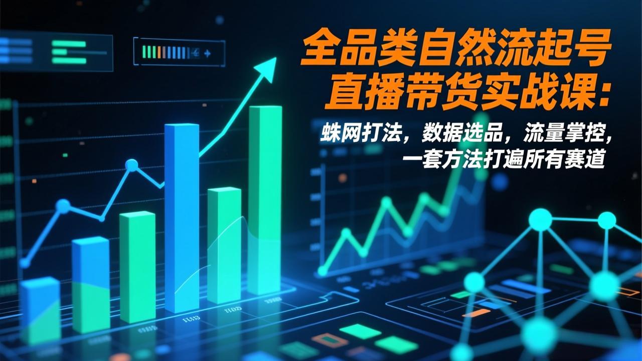全品类自然流起号直播带货实战课：蛛网打法，数据选品，流量掌控，一套方法打遍所有赛道-副业宝典