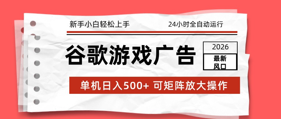 2026最新谷歌游戏广告 单机日入500+ 24小时全自动运行，新手小白轻松玩转-副业宝典
