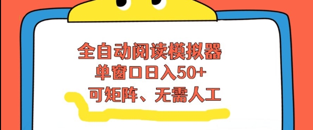全自动阅读模拟器，单窗口50+靠高效流量获取收益，无需人工，可矩阵操作【揭秘】-副业宝典