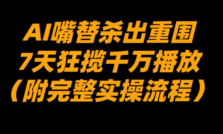 AI嘴替杀出重围，7天狂揽千万播放！(附完整实操流程)-副业宝典