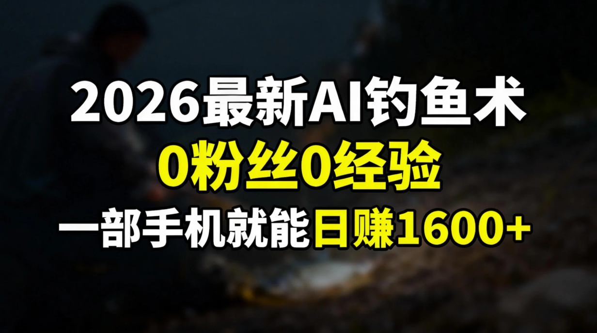 2026最新AI钓鱼术:0粉丝0经验，一部手机就能开启赚钱模式-副业宝典