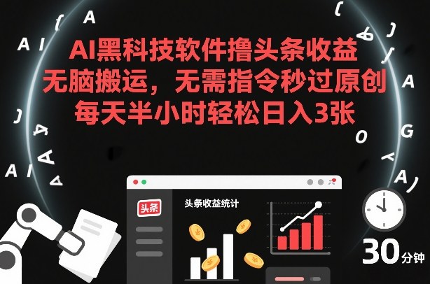 AI黑科技软件撸头条收益，无脑搬运，无需指令秒过原创，每天半小时轻松日入3张【揭秘】-副业宝典